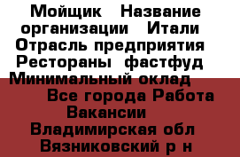 Мойщик › Название организации ­ Итали › Отрасль предприятия ­ Рестораны, фастфуд › Минимальный оклад ­ 25 000 - Все города Работа » Вакансии   . Владимирская обл.,Вязниковский р-н